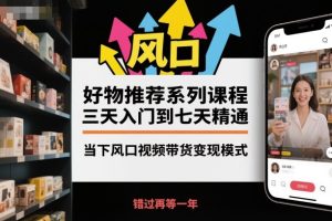 好物推荐系列课程，三天入门到七天精通，当下风口视频带货变现模式-21资源库