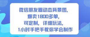 微信朋友圈动态背景图，爆卖1800多单，可定制，详细的玩法，1小时手把手教你学会制作【第一期】-21资源库