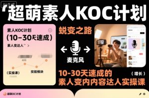 超萌素人KOC计划,10-30天速成的素人变内容达人实操课,适合想做短剧小说推文电商推广的素人入局-21资源库