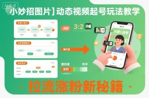 小妙招图片+动态视频起号玩法教学,拉流涨粉新秘籍-21资源库