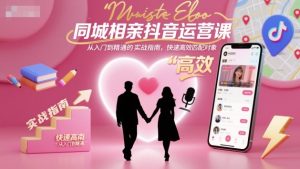 同城相亲抖音运营课，从入门到精通的实战指南，快速高效匹配对象-21资源库