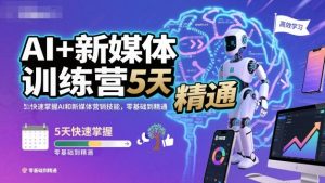 AI+新媒体训练营，5天快速掌握AI和新媒体营销技能，零基础到精通-21资源库