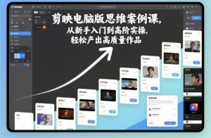 剪映电脑版思维案例课，从新手入门到高阶实操，轻松产出高质量作品-21资源库