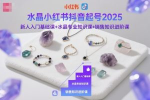 水晶小红书抖音起号2025，新人入门基础课+水晶专业知识课+销售知识进阶课-21资源库