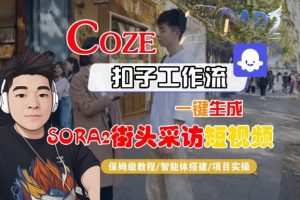 Coze扣子智能体工作流一键生成“SORA2街头采访“短视频,全流程保姆级教学-21资源库