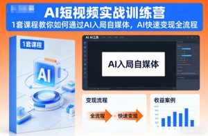 AI短视频实战训练营,1套课程教你如何通过AI入局自媒体,AI快速变现全流程-21资源库