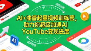 AI+油管起量视频训练营，助力你超级加速AI YouTube变现进度​-21资源库