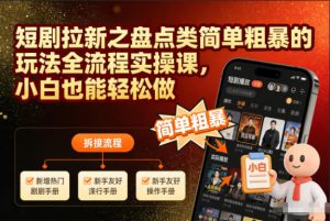 短剧拉新之盘点类简单粗暴的玩法全流程实操课，小白也能轻松做-21资源库
