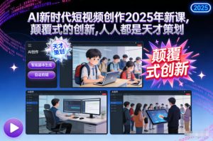 AI新时代短视频创作2025年新课,颠覆式的创新,人人都是天才策划-21资源库