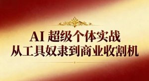 AI超级个体实战:从工具奴隶到商业收割机-21资源库
