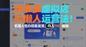 拼多多虚拟店懒人运营法:机器人包办回复发货,月入1W+教程-21资源库