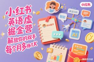 小红书英语虚拟资料掘金营,纯AI操作,解放你的双手,每个月多挣几K-21资源库