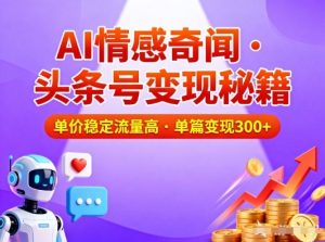 头条号做AI情感奇闻内容,单价稳定流量高,一篇变现3张-21资源库