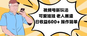 视频号新玩法，可爱娃娃视频制作教学，老人赛道，日收益6张+操作简单-21资源库