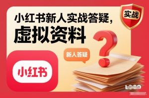 小红书新人实战答疑，小红书虚拟资料项目实战答疑-21资源库