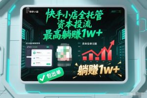 【快手小店全托管】资本投流,包出单,最高躺賺1w+【揭秘】-21资源库