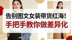 告别图文女装带货红海!手把手教你做差异化,新手也能弯道超车-21资源库