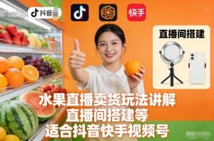 水果直播卖货玩法讲解、直播间搭建等，适合抖音快手视频号-21资源库