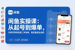 闲鱼实操课：从起号到爆单，手把手带你吃透二手电商，真正能卖出去的实战指南-21资源库