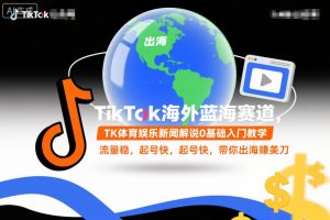 TikTok海外蓝海赛道,TK体育娱乐新闻解说0基础入门教学,流量稳,起号快,带你出海賺美刀-21资源库