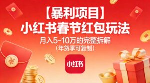 【暴利项目】小红书春节红包玩法月入5W的完整拆解（年货季可复制）-21资源库