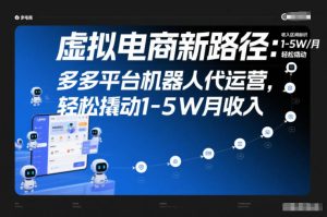虚拟电商新路径：多多平台机器人代运营，轻松撬动1-5W月收入【揭秘】-21资源库