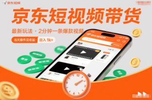 京东短视频带货最新玩法，2分钟一条爆款视频，0粉丝，0保证金，当天操作见收益，日入1k+【揭秘】-21资源库