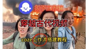 Coze扣子工作流一键生成穿越古代战场直播视频，实操教学通俗易懂-21资源库