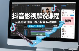 抖音百万粉丝影视解说课程，基础到进阶课，适合新手和进阶学习-21资源库