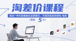 淘差价课程,淘宝一件代发精细化运营模式,不囤货低成本做电商(更新12月)-21资源库