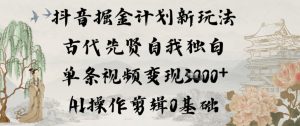 抖音掘金计划新玩法，古代先贤自我独白，单条视频变现1k+，AI操作剪辑0基础-21资源库