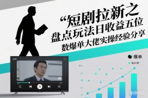 短剧拉新之盘点玩法日收益五位数爆单大佬实操经验分享-21资源库