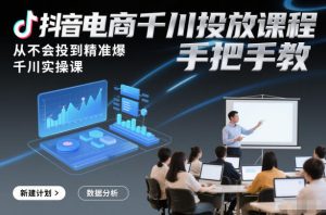 抖音电商千川投放课程，从不会投到精准爆，千川实操课，手把手教-21资源库