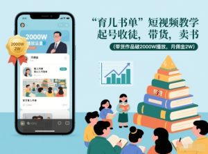 育儿书单短视频教学，起号收徒，带货，卖书（带货作品破2000W播放，月佣金2W）-21资源库