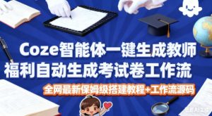 Coze智能体一键生成教师福利自动生成考试试卷工作流,全网最新保姆级搭建教程+工作流源码-21资源库
