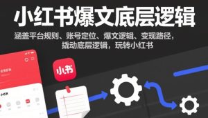 小红书爆文底层逻辑,涵盖平台规则、账号定位、爆文逻辑、变现路径,撬动底层逻辑,玩转小红书-21资源库