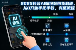 2025抖音AI短视频带货教程,从0开始手把手教,完整流程-21资源库