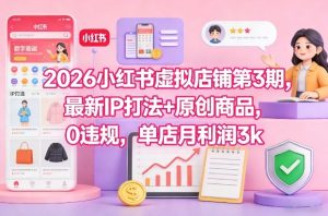 2026小红书虚拟店铺第3期，最新IP打法+原创商品，0违规，单店月利润3k+-21资源库