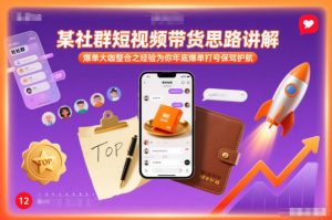 某社群短视频带货思路讲解，爆单大咖整合之经验为你年底爆单打号保驾护航-21资源库