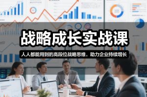 战略成长实战课，人人都能用到的高段位战略思维，助力企业持续增长-21资源库