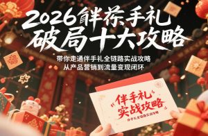 2026伴手礼破局十大攻略，带你走通伴手礼全链路实战攻略，从产品营销到流量变现闭环-21资源库