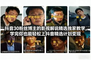 抖音30万粉丝博主的影视解说精选独家教学，学完你也能轻松上抖音精选计划变现-21资源库
