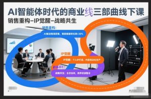 AI智能体时代的商业三部曲线下课，销售重构-IP觉醒-战略共生-21资源库