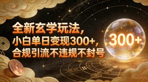 全新玄学玩法，小白单日变现3张+，合规引流不违规不封号-21资源库
