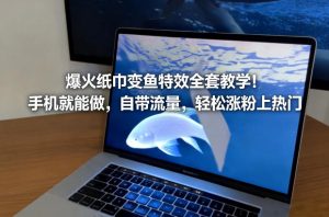 爆火纸巾变鱼特效全套教学！手机就能做，自带流量，轻松涨粉上热门-21资源库