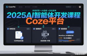 2025AI智能体开发课程，系统掌握Coze平台，亲手搭建新闻总结、视频制作、智能客服等自动化工作流-21资源库