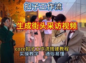 【一键生成街头采访视频工作流】2026保姆级教程来咯！Coze工作流一键搭，街头采访视频直接出片！-21资源库