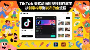TikTok美式动画短视频制作教学，从创意构思到发布的全流程-21资源库