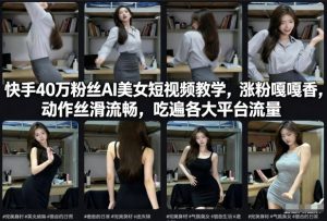 快手40万粉丝博主AI美女短视频教学，涨粉嘎嘎香，动作丝滑流畅，吃遍各大平台流量-21资源库