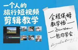 一个人的旅行短视频剪辑教学，全程保姆级教学包你学会-21资源库